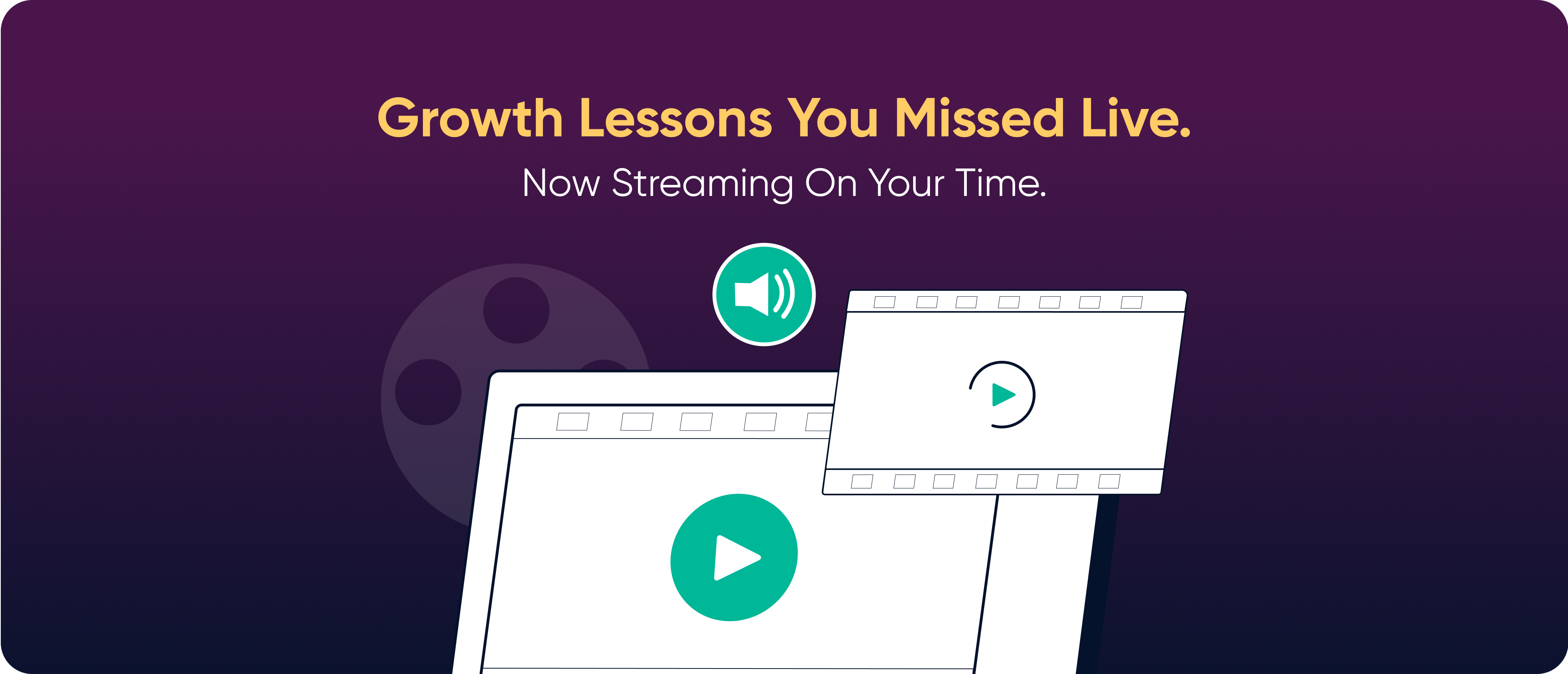 Growth Lessons You Missed Live. Now Streaming On Your Time.